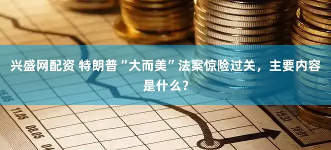 兴盛网配资 特朗普“大而美”法案惊险过关，主要内容是什么？