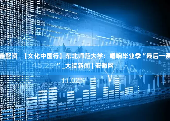 鑫配资  【文化中国行】东北师范大学：唱响毕业季“最后一课”_大皖新闻 | 安徽网