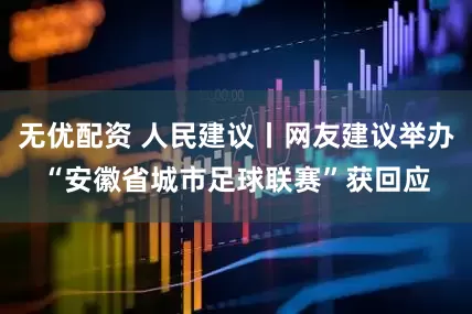 无优配资 人民建议丨网友建议举办“安徽省城市足球联赛”获回应