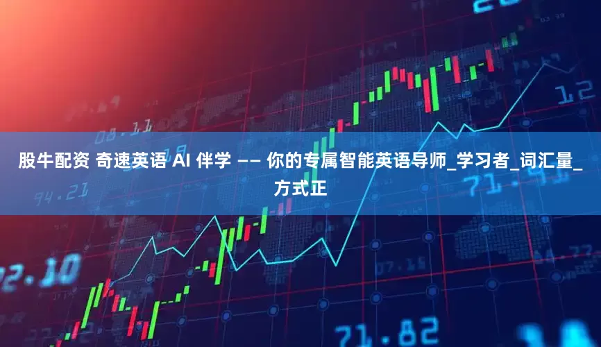 股牛配资 奇速英语 AI 伴学 —— 你的专属智能英语导师_学习者_词汇量_方式正