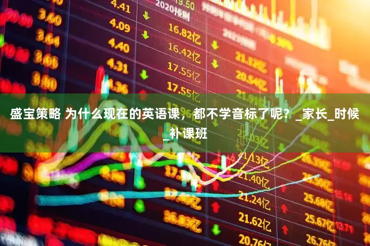 盛宝策略 为什么现在的英语课，都不学音标了呢？_家长_时候_补课班