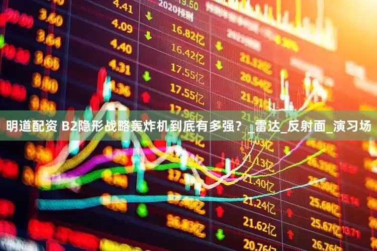 明道配资 B2隐形战略轰炸机到底有多强？_雷达_反射面_演习场