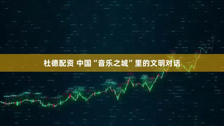 杜德配资 中国“音乐之城”里的文明对话