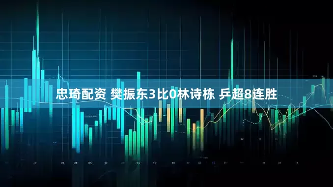 忠琦配资 樊振东3比0林诗栋 乒超8连胜