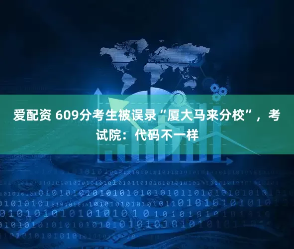 爱配资 609分考生被误录“厦大马来分校”，考试院：代码不一样