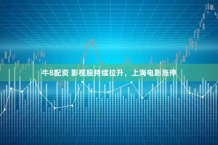 牛8配资 影视股持续拉升，上海电影涨停