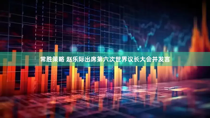 常胜策略 赵乐际出席第六次世界议长大会并发言