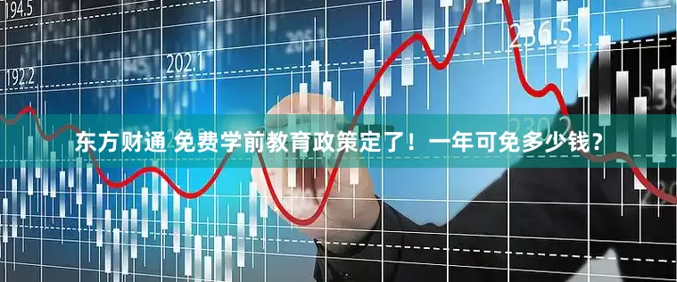 东方财通 免费学前教育政策定了！一年可免多少钱？