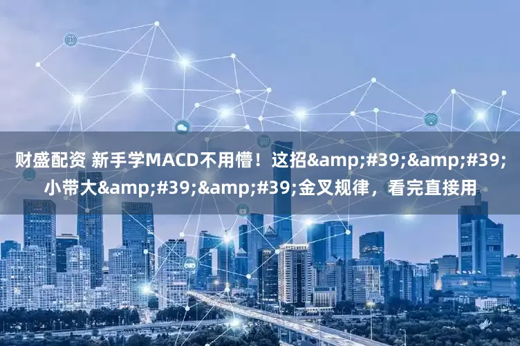 财盛配资 新手学MACD不用懵！这招&#39;&#39;小带大&#39;&#39;金叉规律，看完直接用