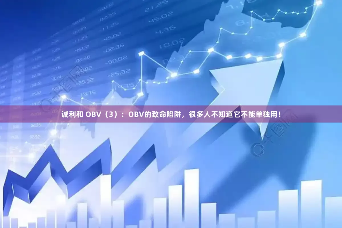 诚利和 OBV（3）：OBV的致命陷阱，很多人不知道它不能单独用！