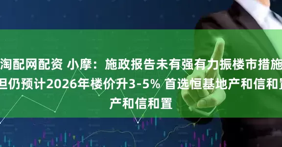 淘配网配资 小摩：施政报告未有强有力振楼市措施 但仍预计2026年楼价升3-5% 首选恒基地产和信和置