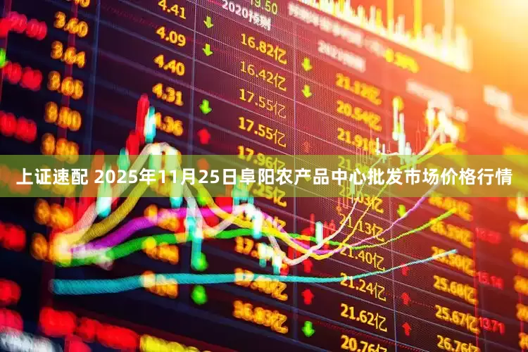 上证速配 2025年11月25日阜阳农产品中心批发市场价格行情