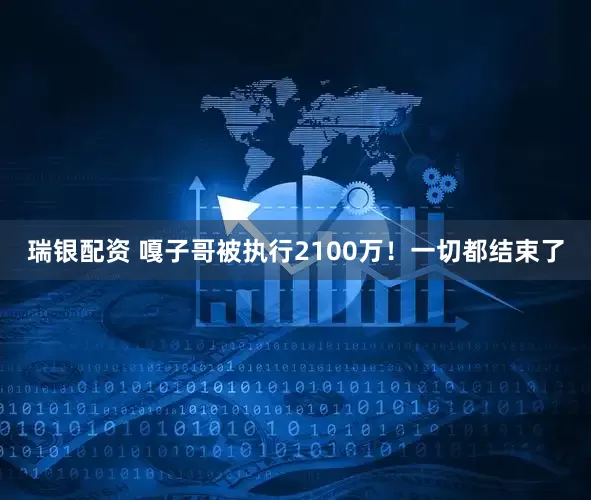 瑞银配资 嘎子哥被执行2100万！一切都结束了
