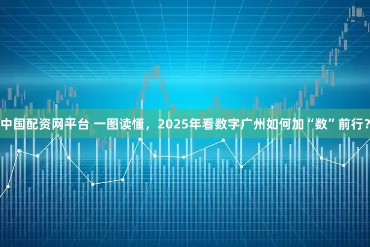 中国配资网平台 一图读懂，2025年看数字广州如何加“数”前行？