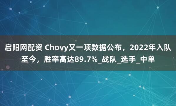 启阳网配资 Chovy又一项数据公布，2022年入队至今，胜率高达89.7%_战队_选手_中单