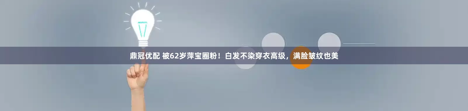 鼎冠优配 被62岁萍宝圈粉!白发不染穿衣高级,满脸皱纹也美